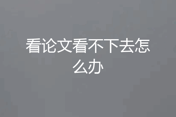 看论文看不下去怎么办
