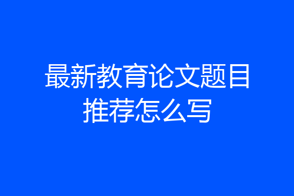 最新教育论文题目推荐怎么写