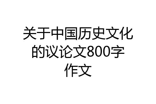 关于中国历史文化的议论文800字作文