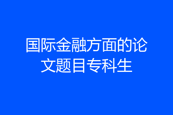 国际金融方面的论文题目专科生