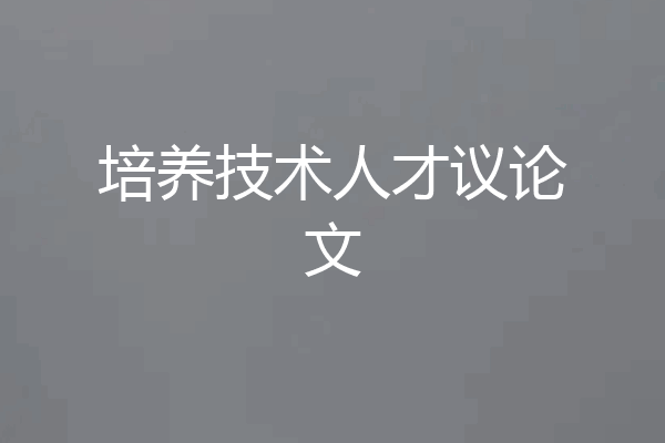 培养技术人才议论文