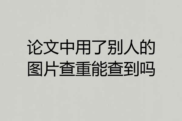 论文中用了别人的图片查重能查到吗