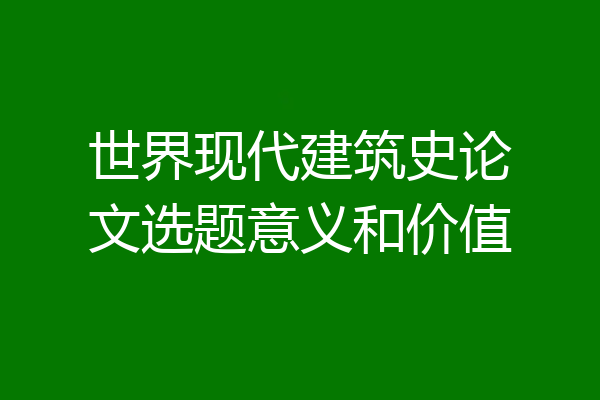 世界现代建筑史论文选题意义和价值