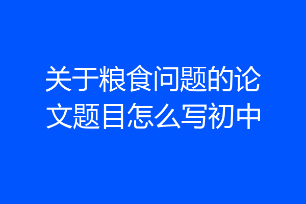 关于粮食问题的论文题目怎么写初中