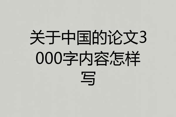 关于中国的论文3000字内容怎样写
