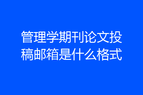 管理学期刊论文投稿邮箱是什么格式