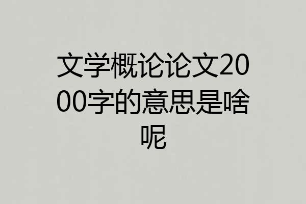 文学概论论文2000字的意思是啥呢