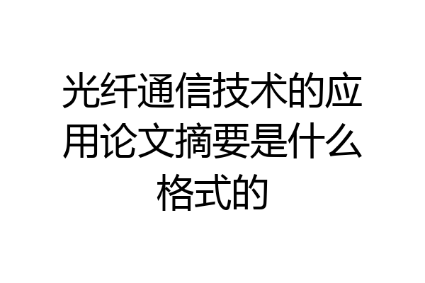 光纤通信技术的应用论文摘要是什么格式的