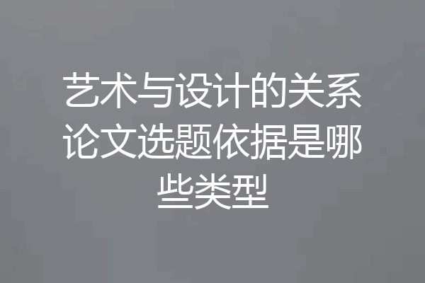 艺术与设计的关系论文选题依据是哪些类型