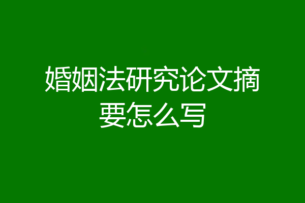 婚姻法研究论文摘要怎么写