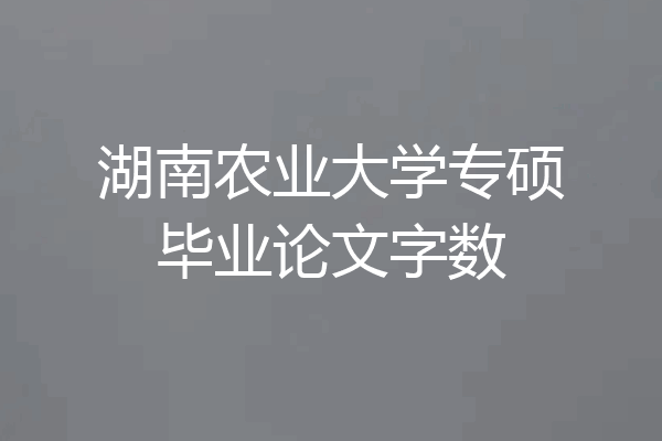 湖南农业大学专硕毕业论文字数