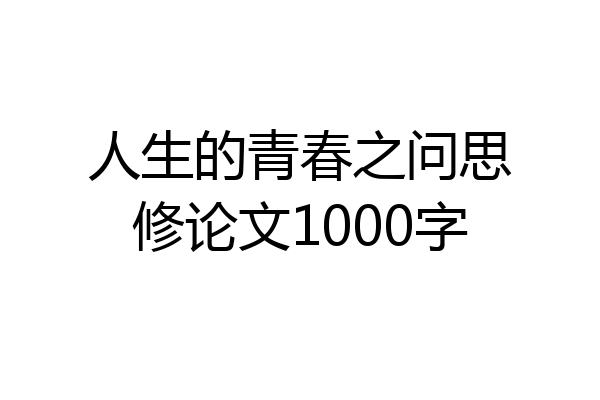 人生的青春之问思修论文1000字