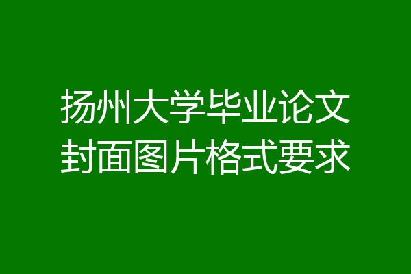扬州大学毕业论文封面图片格式要求