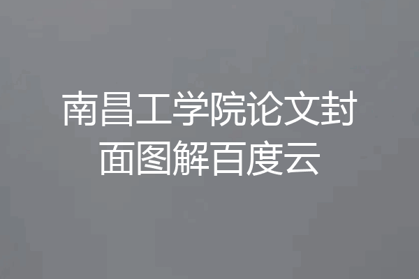 南昌工学院论文封面图解百度云