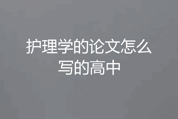 护理学的论文怎么写的高中
