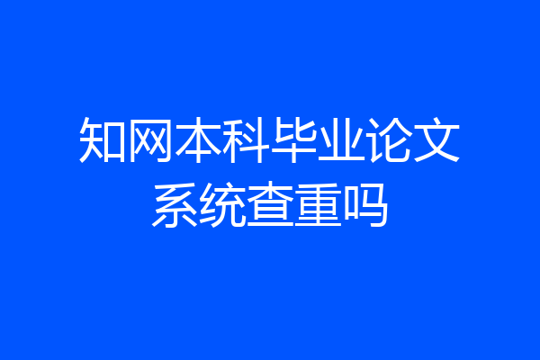 知网本科毕业论文系统查重吗