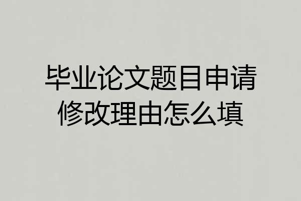 毕业论文题目申请修改理由怎么填