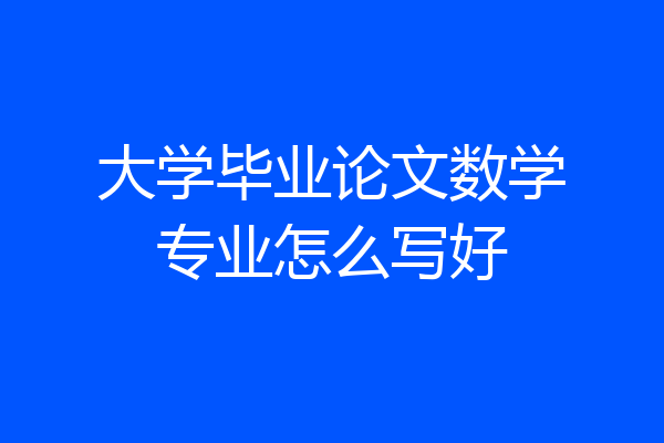 大学毕业论文数学专业怎么写好
