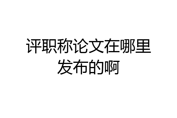 评职称论文在哪里发布的啊
