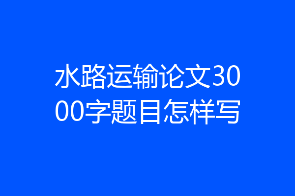 水路运输论文3000字题目怎样写