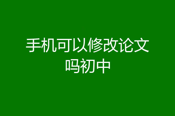 手机可以修改论文吗初中