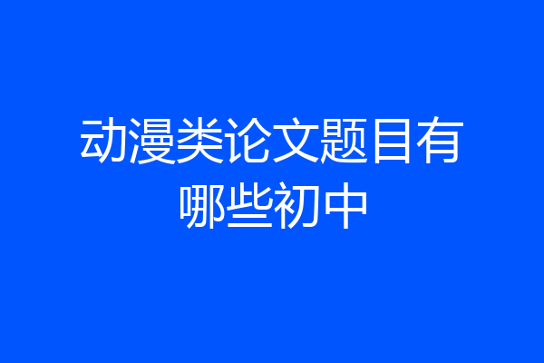 动漫类论文题目有哪些初中