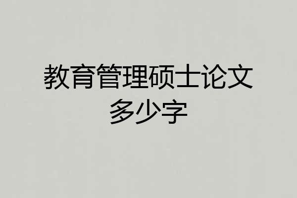 教育管理硕士论文多少字