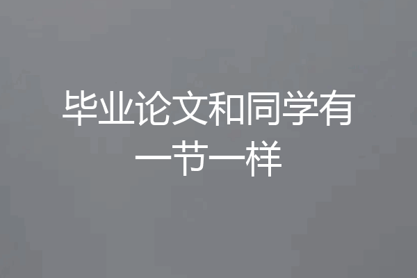 毕业论文和同学有一节一样