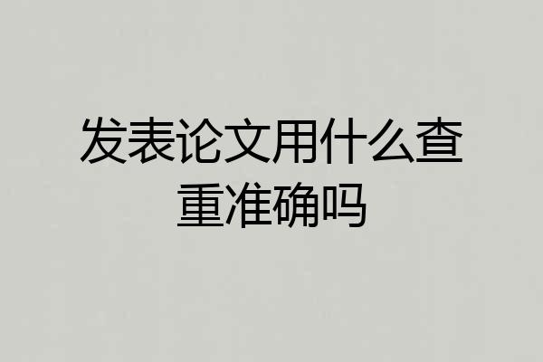 发表论文用什么查重准确吗