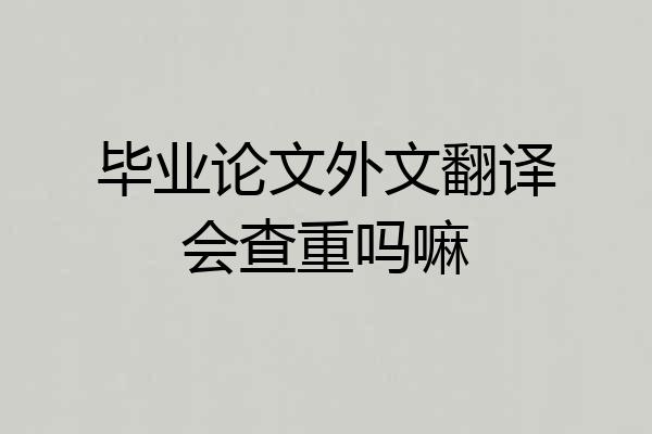 毕业论文外文翻译会查重吗嘛