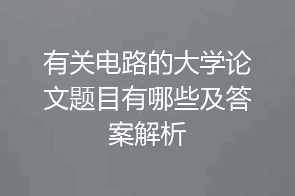 有关电路的大学论文题目有哪些及答案解析
