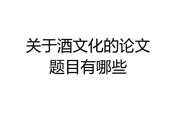关于酒文化的论文题目有哪些