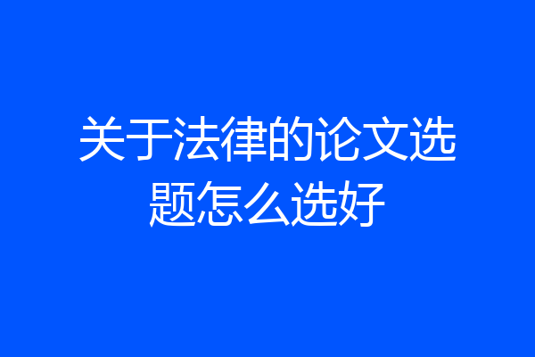 关于法律的论文选题怎么选好