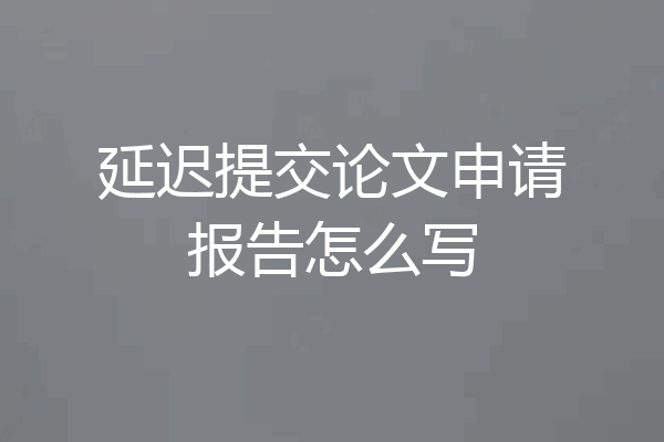 延迟提交论文申请报告怎么写