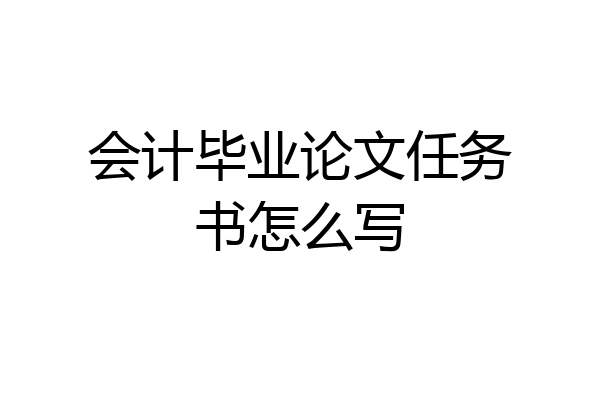会计毕业论文任务书怎么写