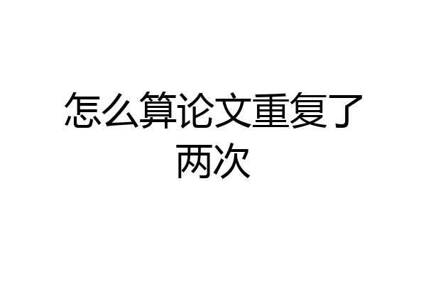 怎么算论文重复了两次