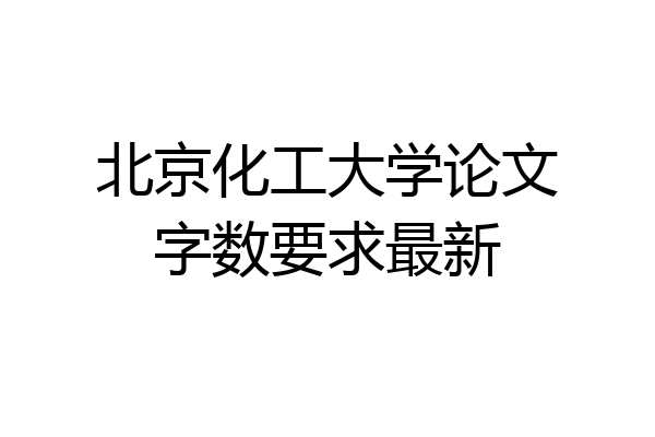 北京化工大学论文字数要求最新