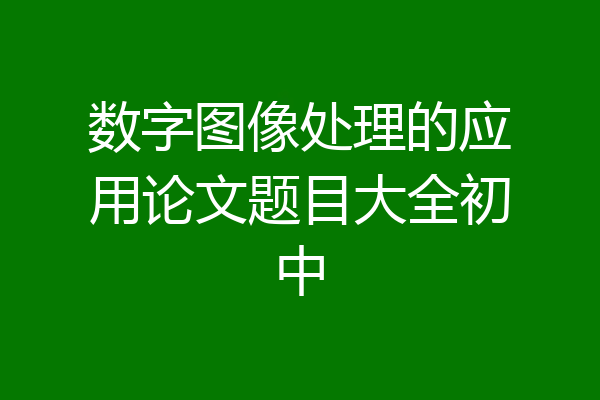 数字图像处理的应用论文题目大全初中