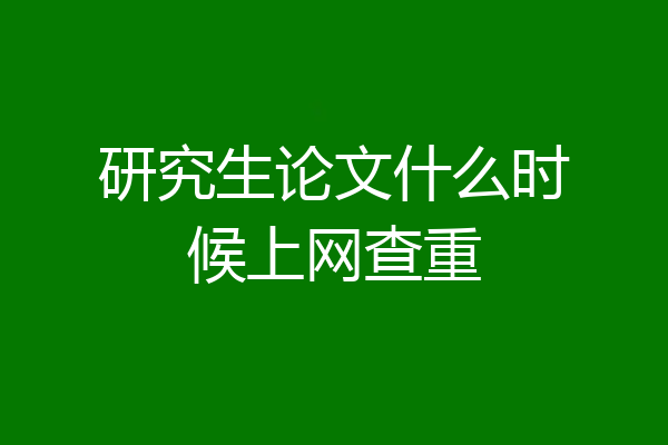 研究生论文什么时候上网查重