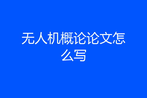 无人机概论论文怎么写