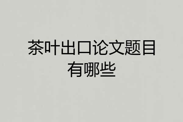 茶叶出口论文题目有哪些