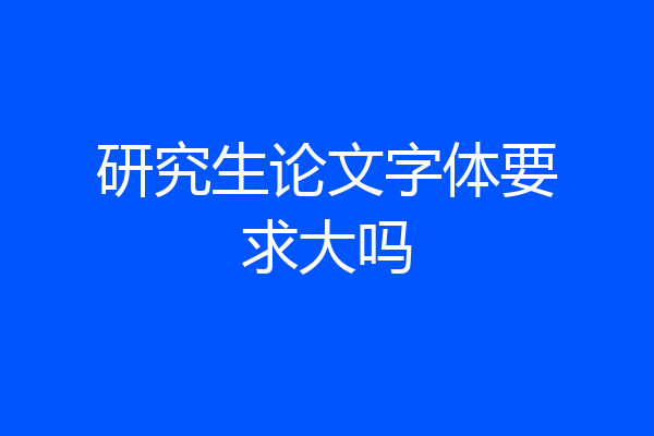 研究生论文字体要求大吗