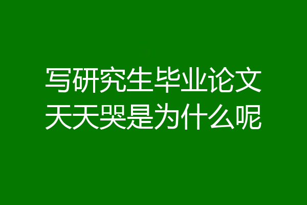 写研究生毕业论文天天哭是为什么呢