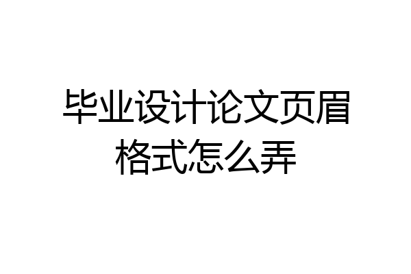毕业设计论文页眉格式怎么弄