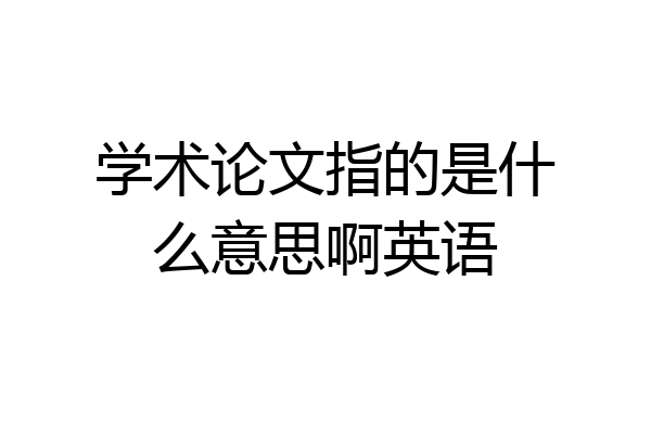 学术论文指的是什么意思啊英语
