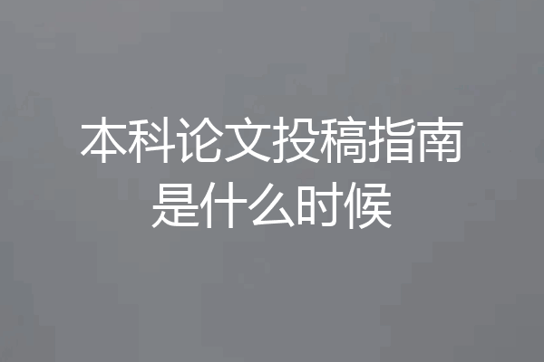 本科论文投稿指南是什么时候