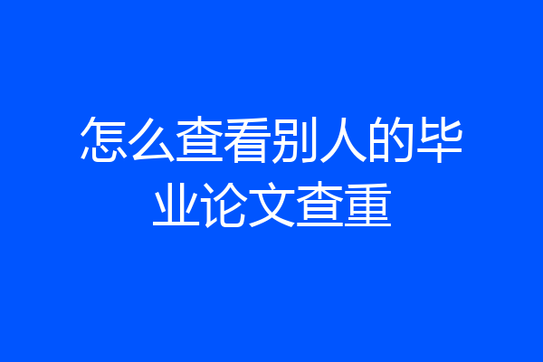 怎么查看别人的毕业论文查重