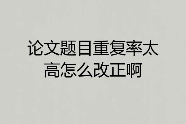 论文题目重复率太高怎么改正啊