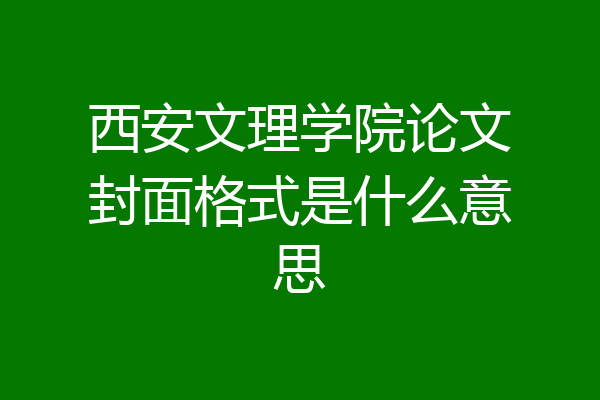 西安文理学院论文封面格式是什么意思