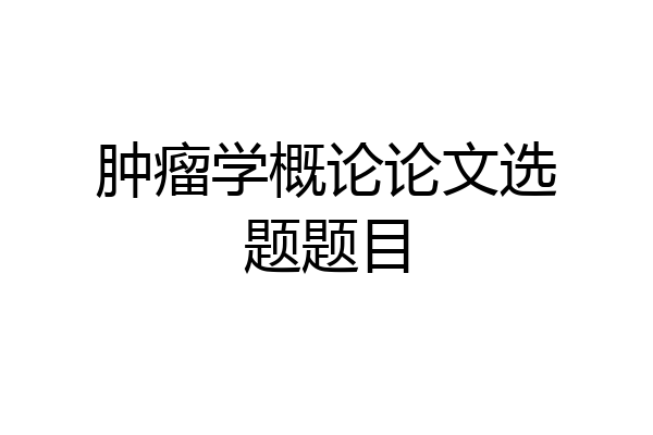 肿瘤学概论论文选题题目